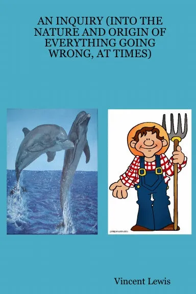 AN INQUIRY (INTO THE NATURE AND ORIGIN OF EVERYTHING GOING WRONG, AT TIMES)